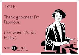tgif thank goodness im fabulous when not friday