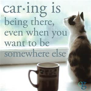 caring is being htere whenu want to be somewhere lese