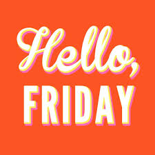 hellooooooo friday